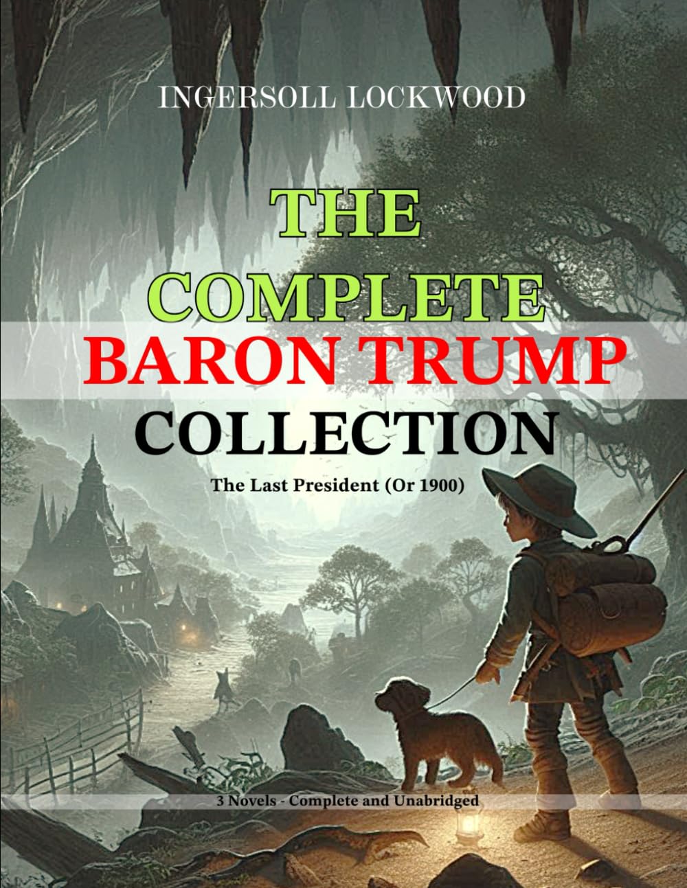 The Complete Baron Trump Collection and The Last President (Or 1900) by Ingersoll Lockwood: 3 Novels - Complete and Unabridged