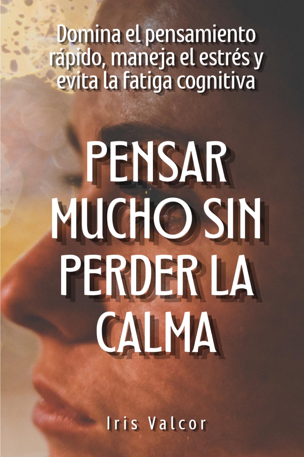 Pensar mucho sin perder la calma: Domina el pensamiento rápido, maneja el estrés y evita la fatiga cognitiva