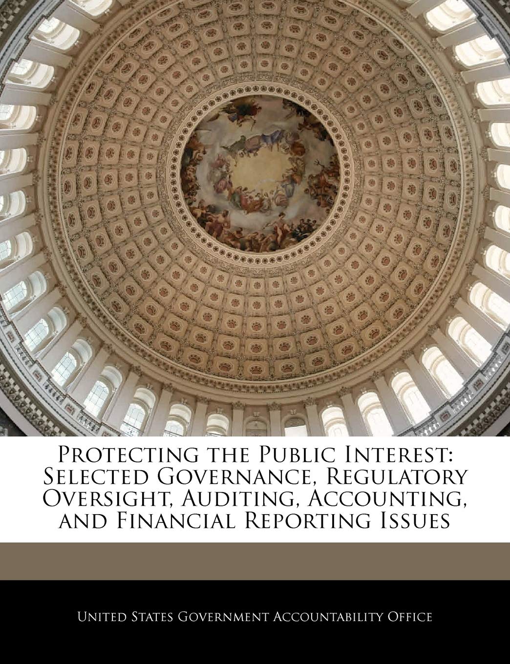 Protecting the Public Interest: Selected Governance, Regulatory Oversight, Auditing, Accounting, and Financial Reporting Issues