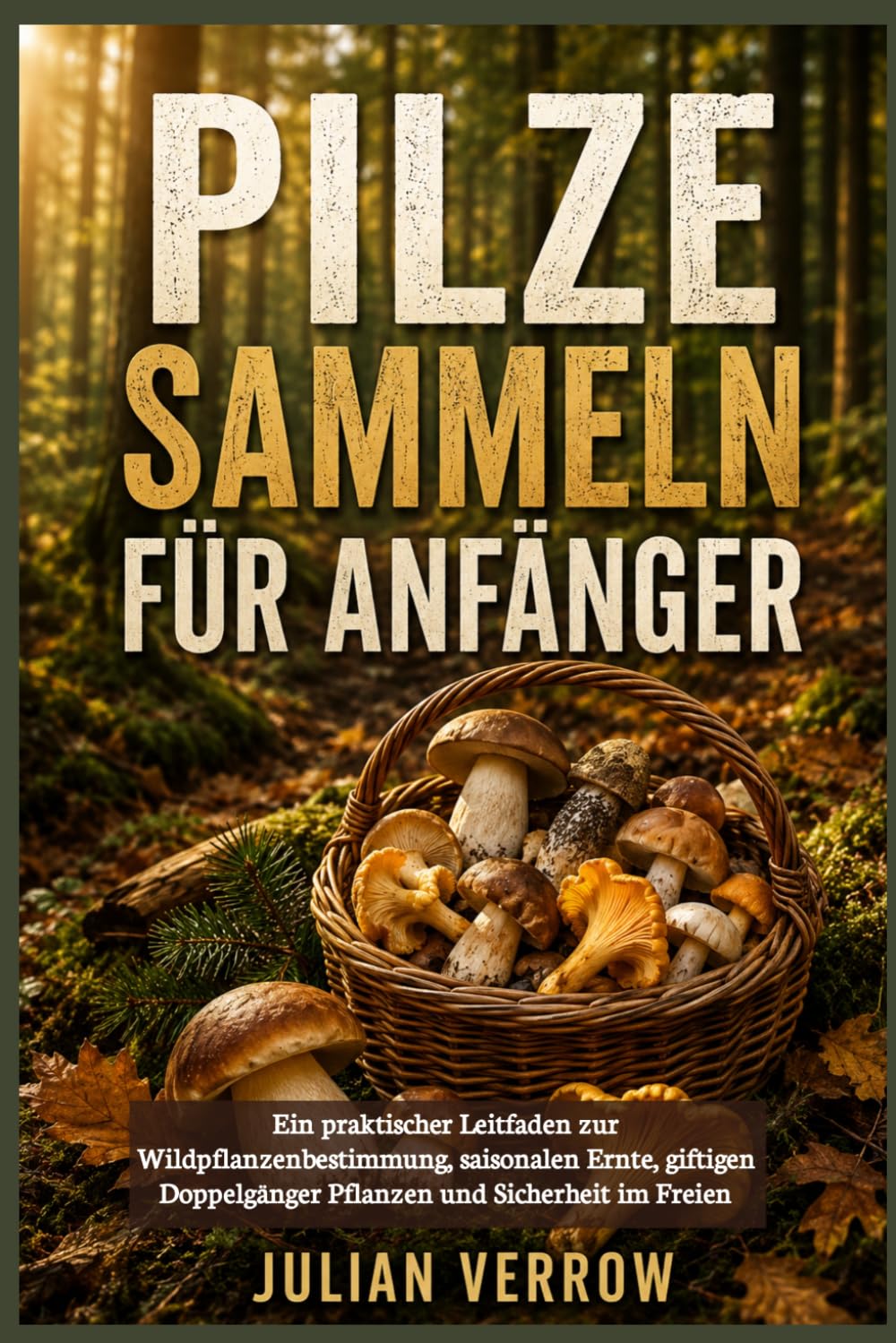 Pilze sammeln für Anfänger: Ein praktischer Leitfaden zur Wildpflanzenbestimmung, saisonalen Ernte, giftigen Doppelgänger Pflanzen und Sicherheit im Freien