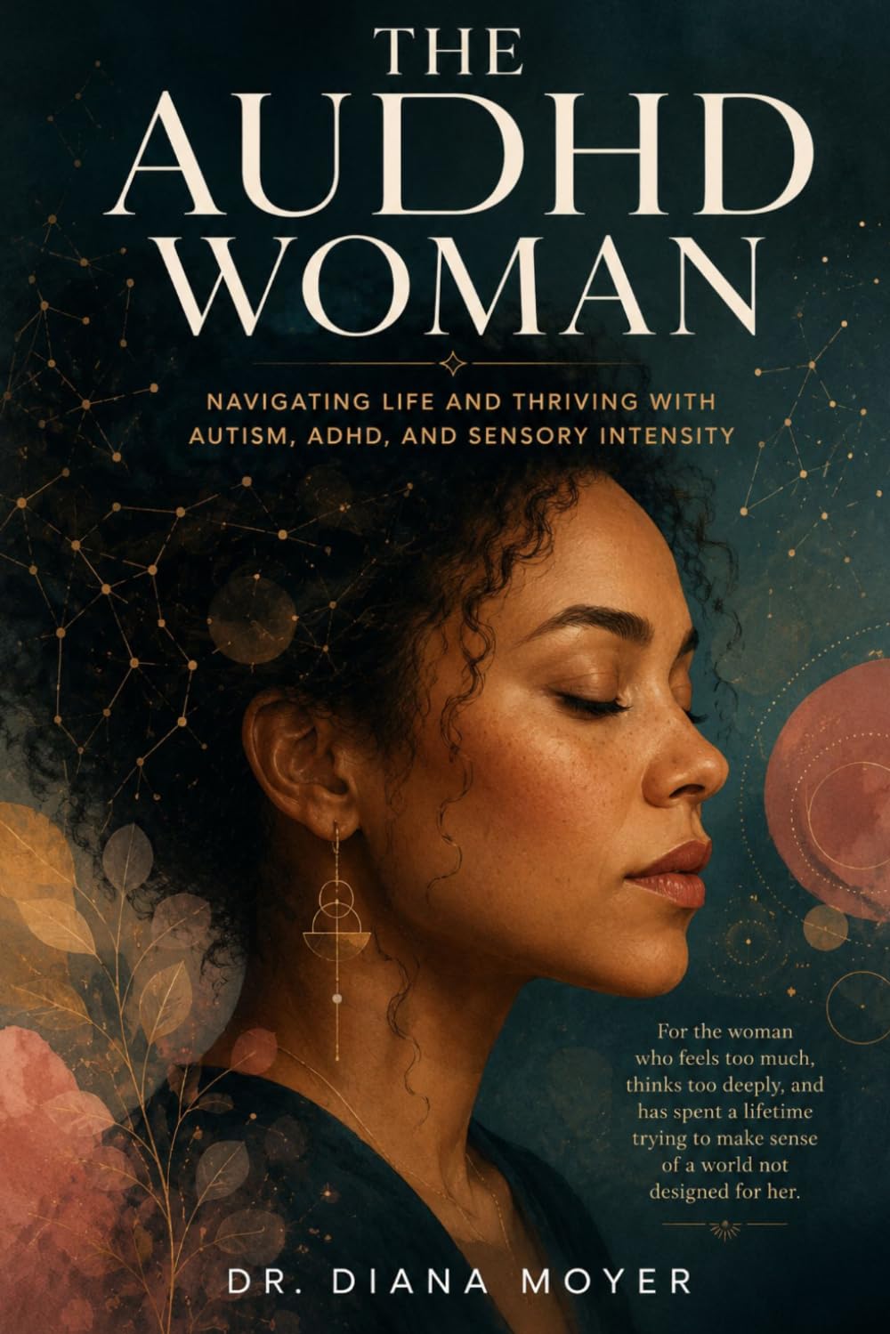 The AuDHD Woman: Understanding the Hidden Experience of Autism and ADHD in Women, Unmasking Your Identity, and Creating a Life That Fits Your Brain