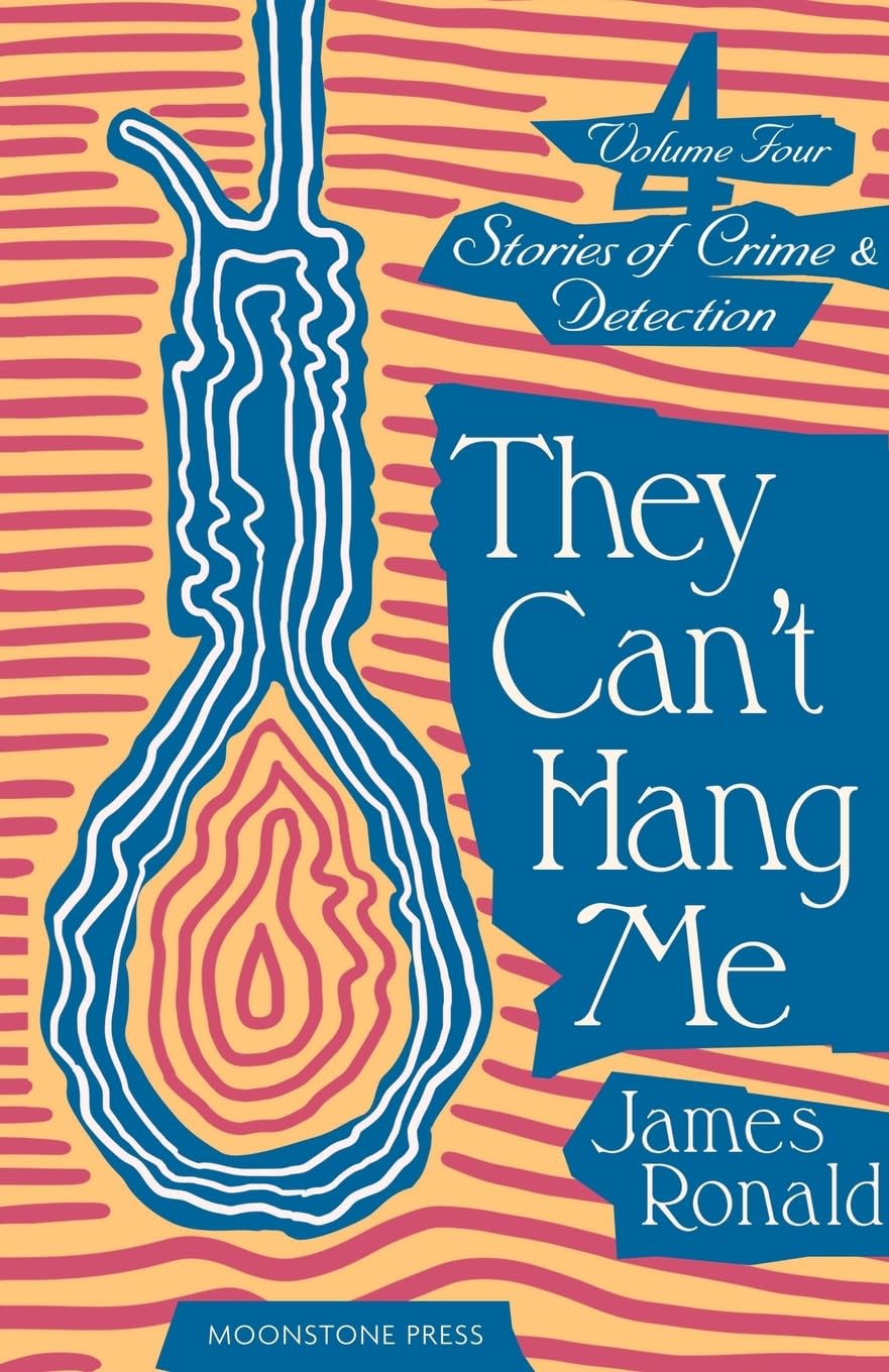 They Can't Hang Me: Stories of Crime & Detection: Stories of Crime & Detection Vol 4 (James Ronald Stories of Crime & Detection)