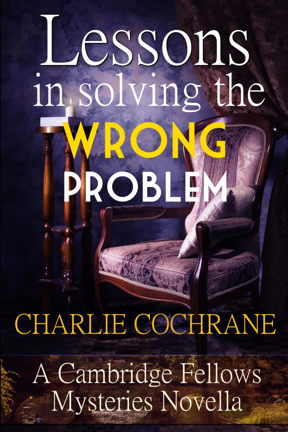 Lessons in Solving the Wrong Problem: A Cambridge Fellows Mystery novella