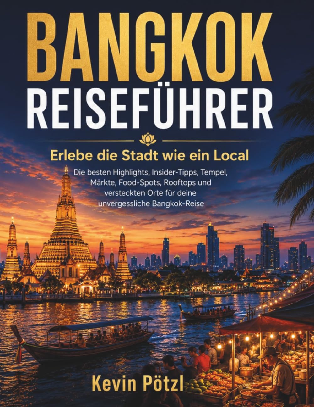 Bangkok Reiseführer: Erlebe die Stadt wie ein Local: Die besten Highlights, Insider-Tipps, Tempel, Märkte, Food-Spots, Rooftops und versteckten Orte für deine unvergessliche Bangkok-Reise