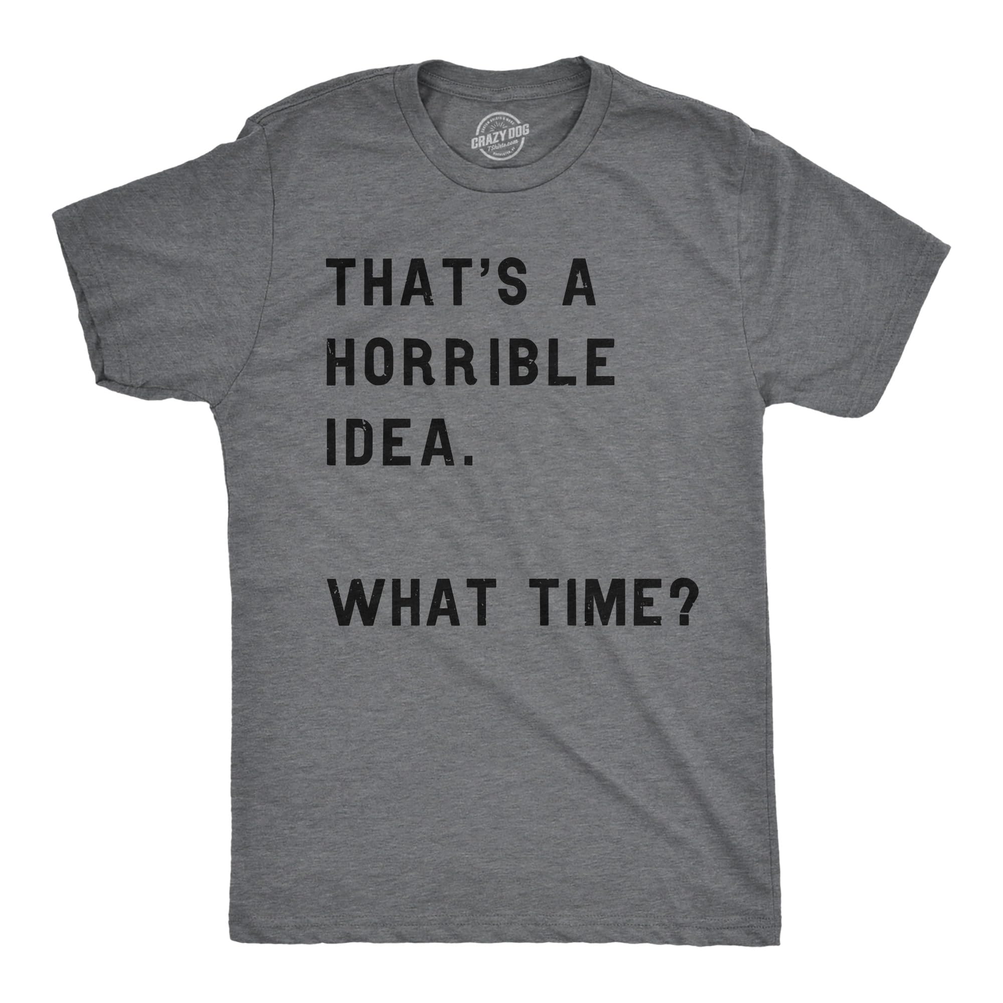 Crazy Dog T-Shirts Mens That’s A Horrible Idea. What Time? Tshirt Funny Drinking Party Hijinx Tee for Guys (Dark Heather Grey) - L