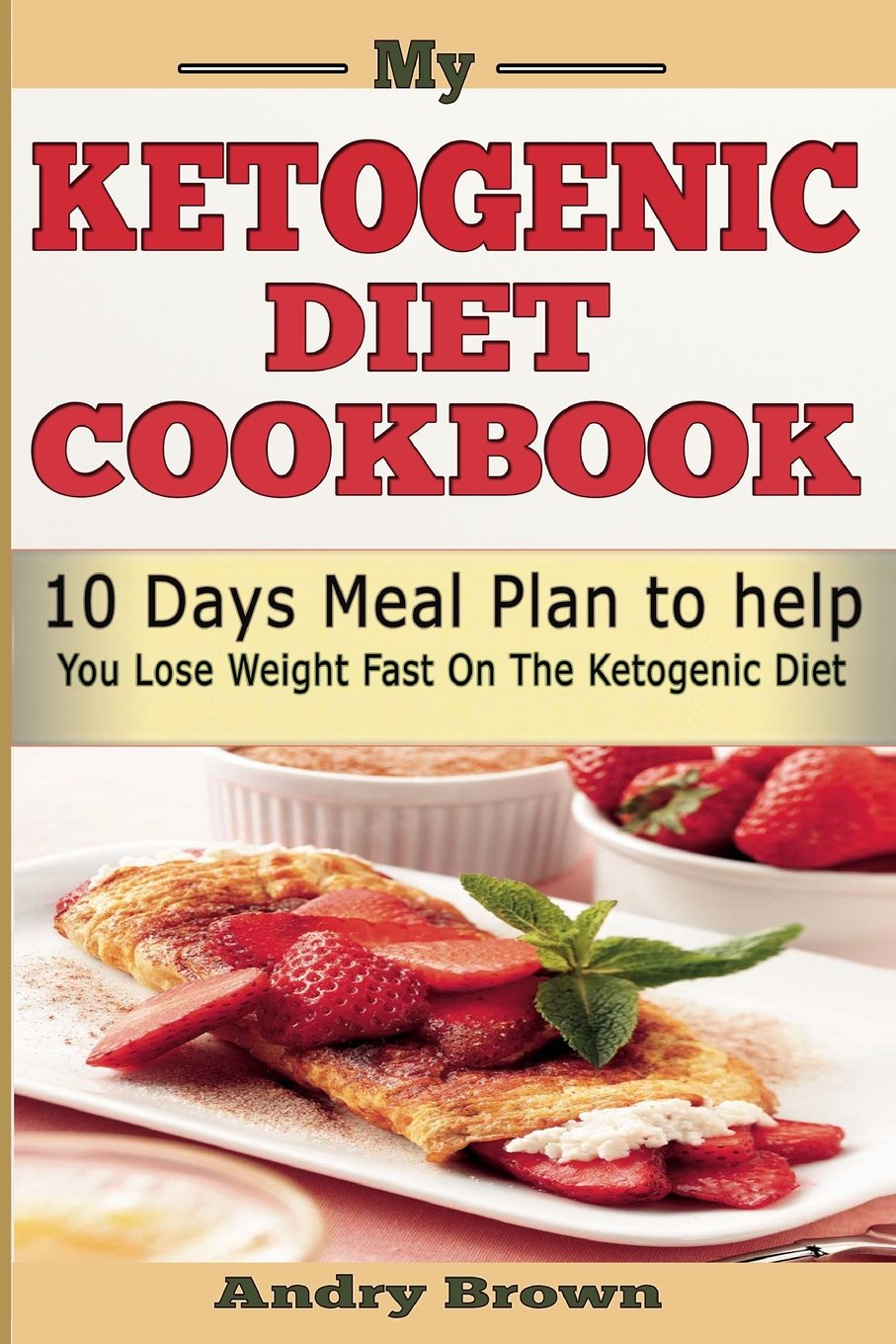 My Ketogenic Diet CookBook: 10 Days Ketogenic Meal Plan; Loss Weight NOW using Low carb, Sugar Free Ketogenic Diet.