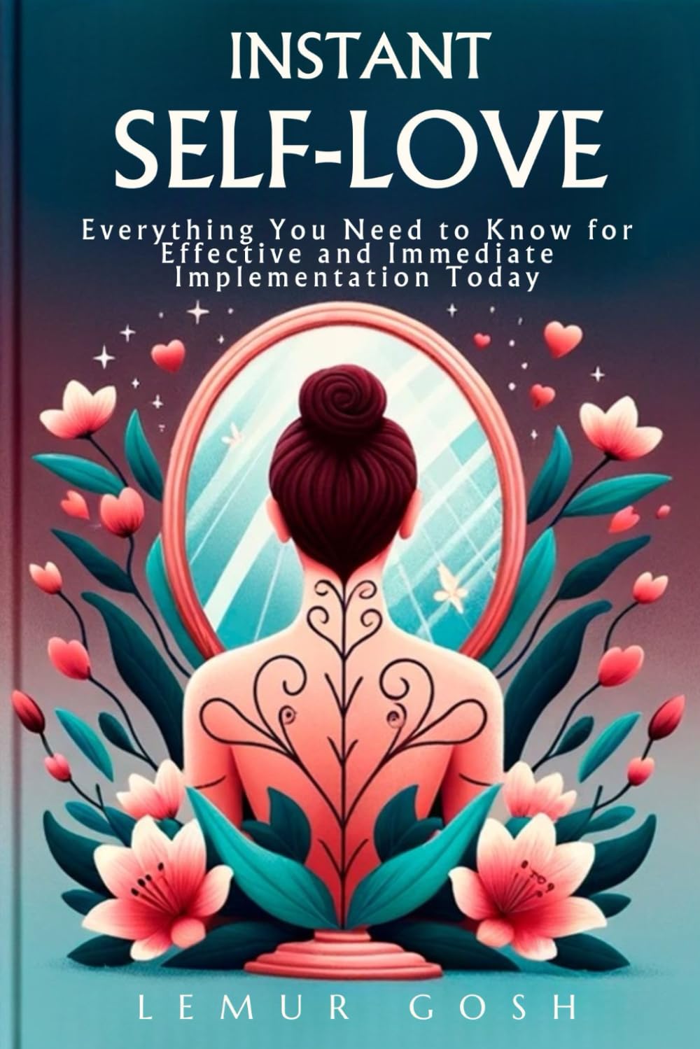 INSTANT SELF-LOVE: Everything You Need to Know for Effective and Immediate Implementation Today (self love book, Band 1)