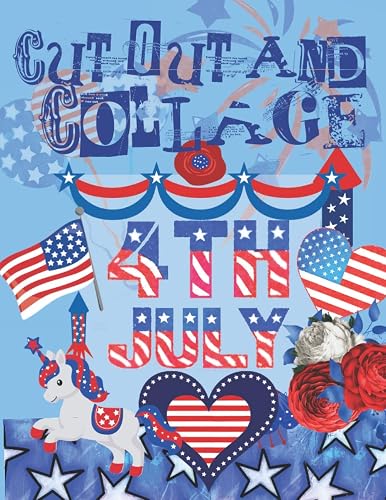 Cut Out And Collage 4th July: Patriotic American Images For Scrapbooks &amp; Mixed Media Art