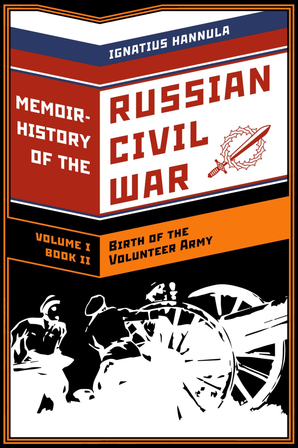 A MEMOIR HISTORY OF THE RUSSIAN CIVIL WAR: VOLUME I: BIRTH OF THE VOLUNTEER ARMY.: Book 2: Organization, Espionage and the Struggle for Leadership in the Don Cossack Host.