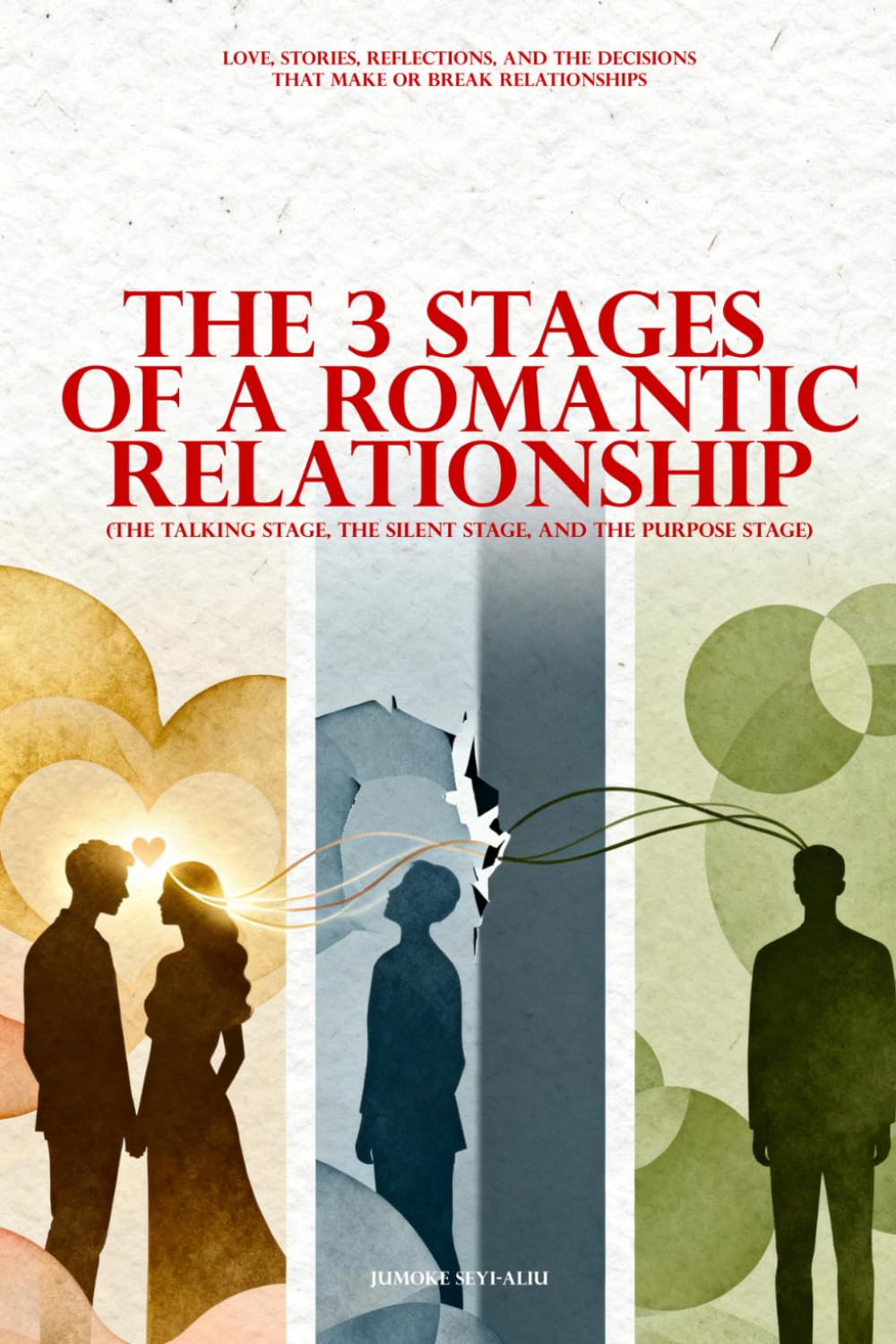THE 3 STAGES OF A ROMANTIC RELATIONSHIP (THE TALKING STAGE, THE SILENT STAGE, AND THE PURPOSE STAGE): Love, Stories, Reflections, And The Decisions That Make Or Break Relationships