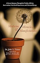 Medicine, Miracles, & Manifestations: A Doctor's Journey Through the Worlds of Divine Intervention, Near-Death Experiences, and Universal Energy
