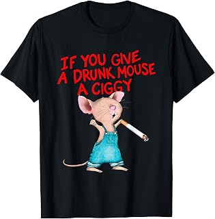 If You Give A Drunk Mouse A Ciggy T-Shirt