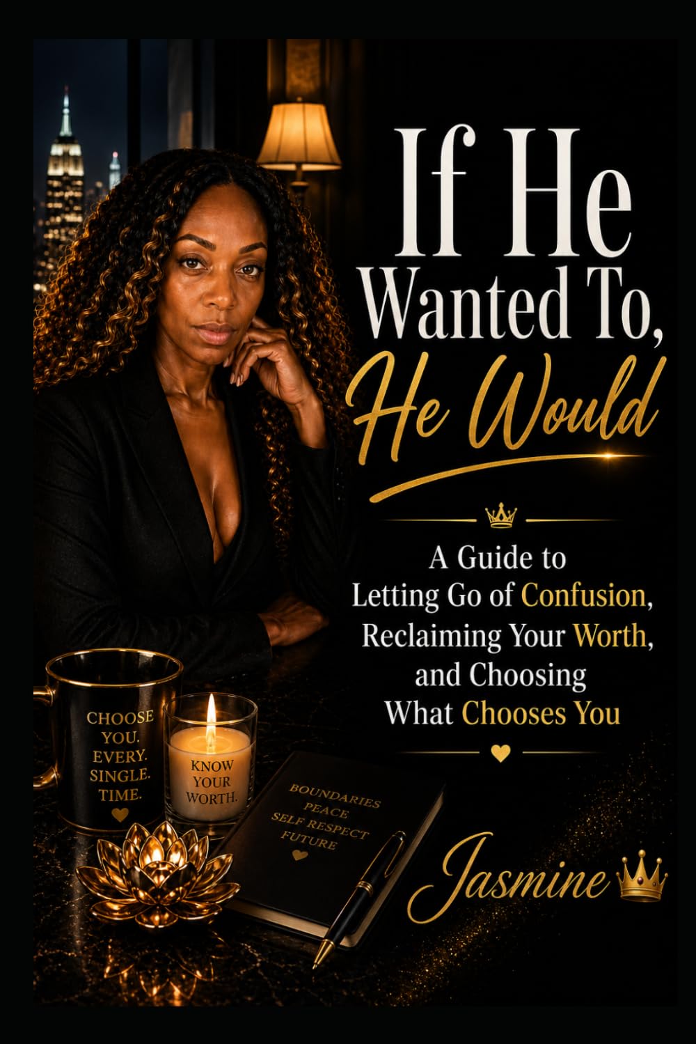If He Wanted To, He Would:: A Guide to Letting Go of Confusion, Reclaiming Your Worth, and Choosing What Chooses You By Jasmine