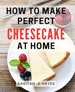 How To Make Perfect Cheesecake At Home: Get the Best Cheesecake Recipe Book for Baking Lovers and Delight Your Friends and Family with Heavenly Desserts