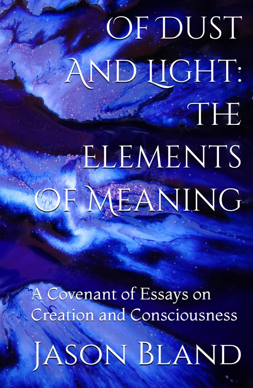 Of Dust And Light: The Elements Of Meaning: A Covenant of Essays on Creation and Consciousness