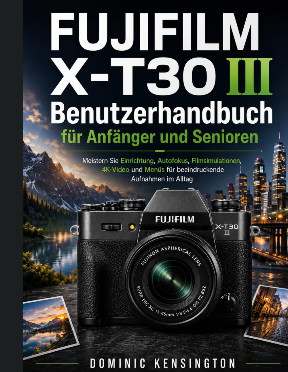 FUJIFILM X-T30 III Benutzerhandbuch für Anfänger und Senioren: Meistern Sie Einrichtung, Autofokus, Filmsimulationen, 4K-Video und Menüs für beeindruckende Aufnahmen im Alltag