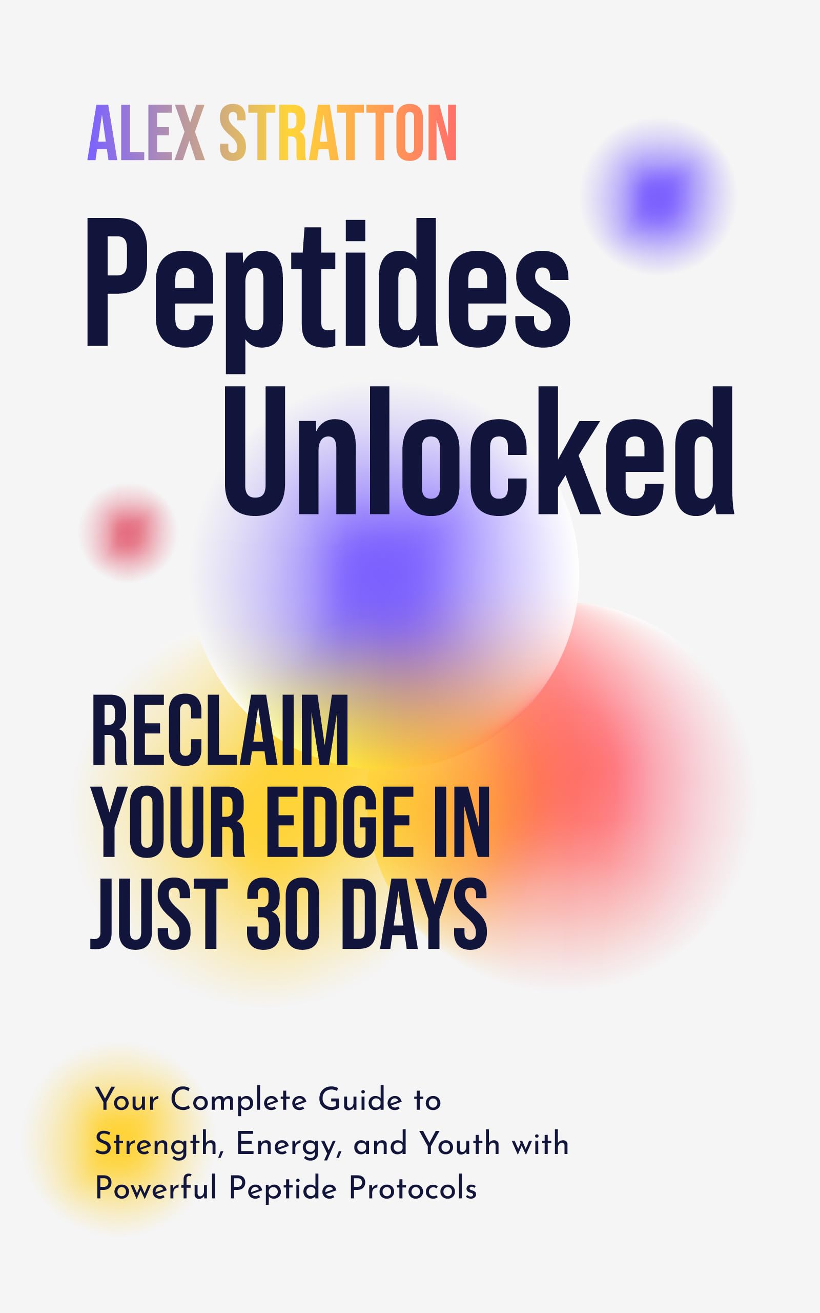 Peptides Unlocked: Reclaim Your Edge in Just 30 Days: Your Complete Guide to Strength, Energy, and Youth with Powerful Peptide Protocols (The Wellness Unlocked Series)