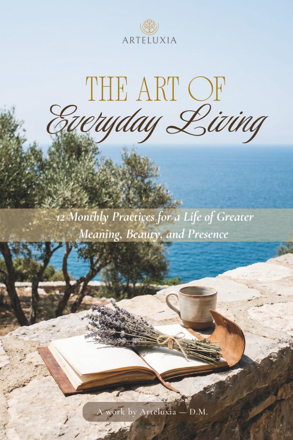 The Art of Everday Living: 12 Monthly Practices for a Life of Greater Meaning, Beauty, and Presence