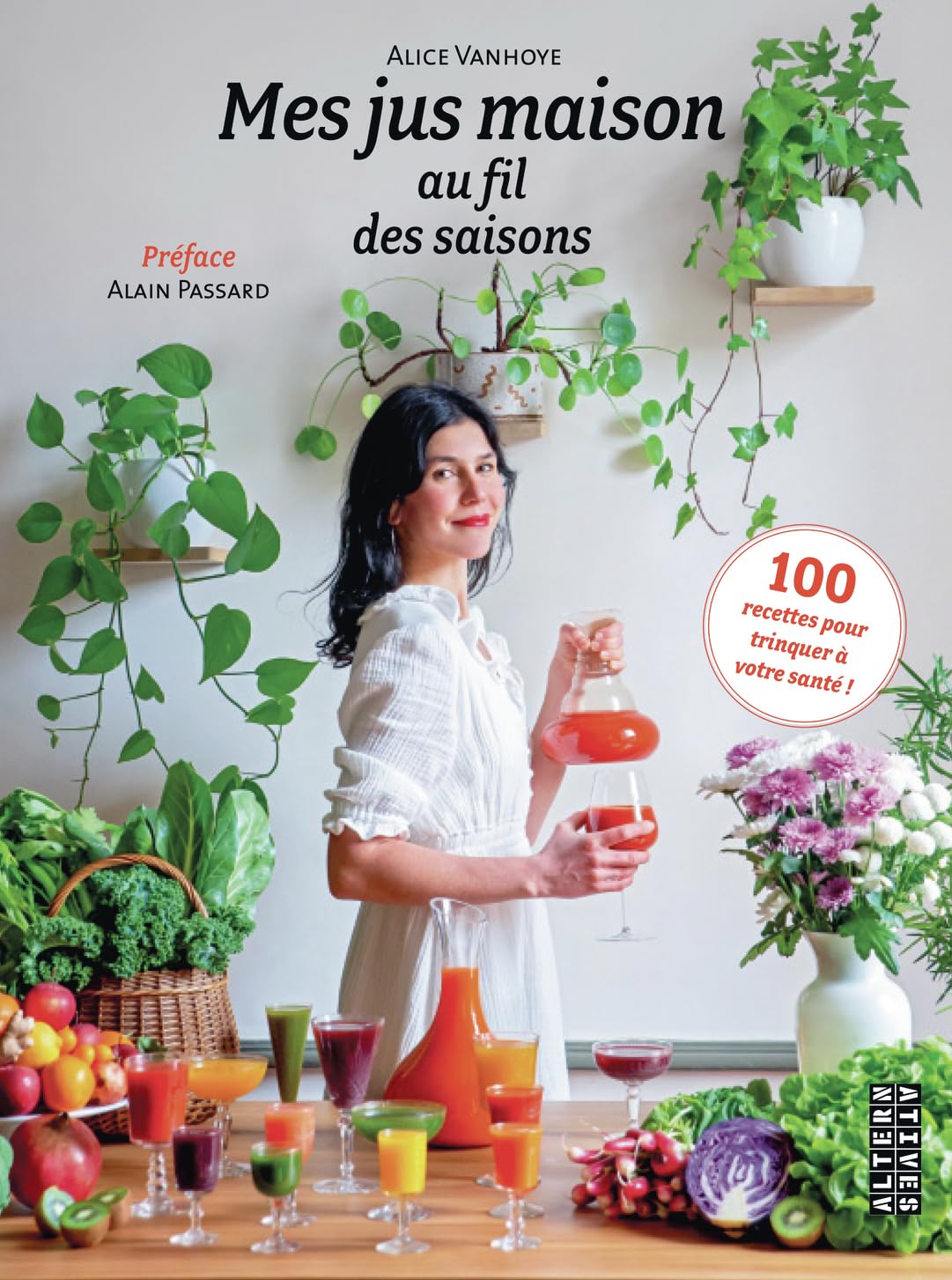 Mes jus maison au fil des saisons: 100 recettes pour trinquer à votre santé !