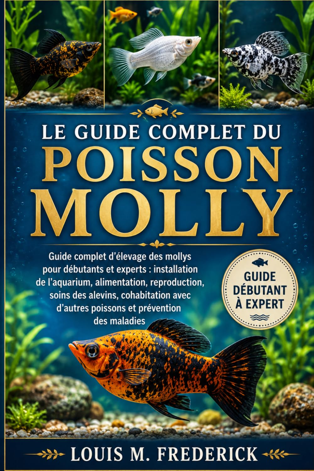 LE GUIDE COMPLET DU POISSON MOLLY: Guide complet d'élevage des mollys pour débutants et experts : installation de l'aquarium, alimentation, ... d'autres poissons et prévention des maladies