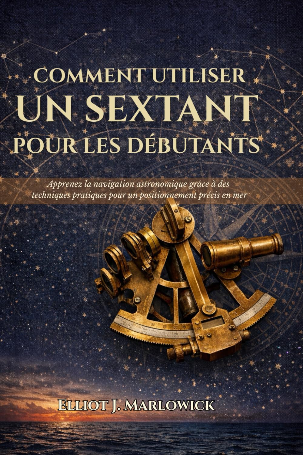 COMMENT UTILISER UN SEXTANT POUR LES DÉBUTANTS: Apprenez la navigation astronomique grâce à des techniques pratiques pour un positionnement précis en mer