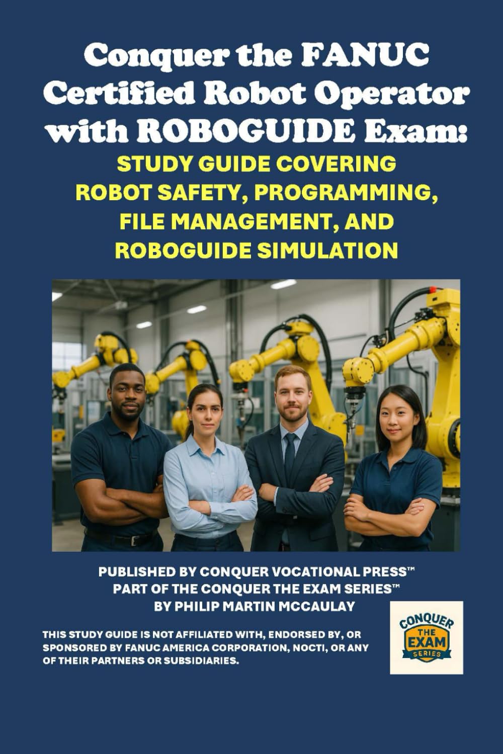 Conquer the FANUC Certified Robot Operator with ROBOGUIDE Exam: Study Guide Covering Robot Safety, Programming, File Management, and ROBOGUIDE ... the Robotics Certification Exams Series)