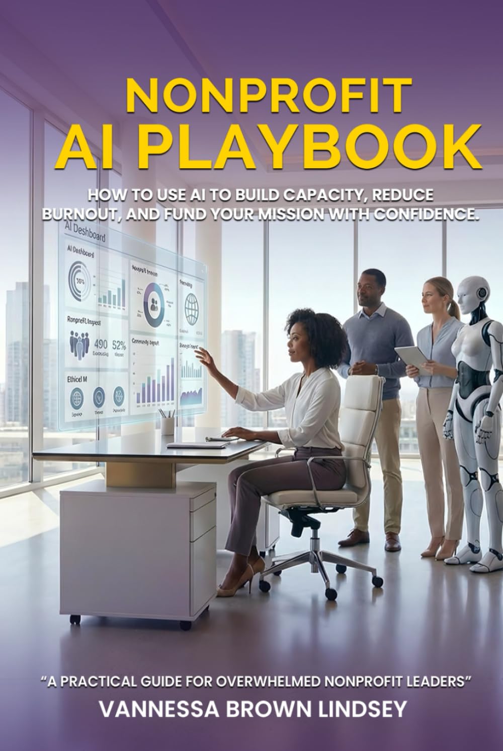 NONPROFIT AI PLAYBOOK: HOW TO USE AI TO BUILD CAPACITY, REDUCE BURNOUT, AND FUND YOUR MISSION WITH CONFIDENCE.