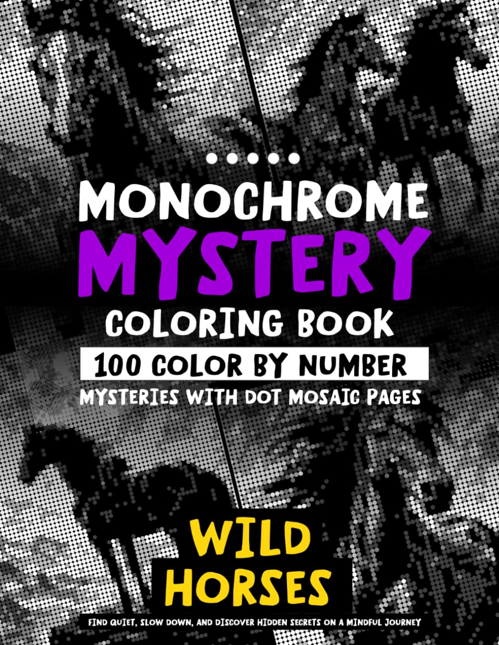Monochrome Mystery Coloring Book - 100 Color By Number Mysteries With Dot Mosaic Pages - WILD HORSES: Find Quiet, Slow Down, And Discover Hidden ... (Monochrome Dot Mosaic Coloring Books)