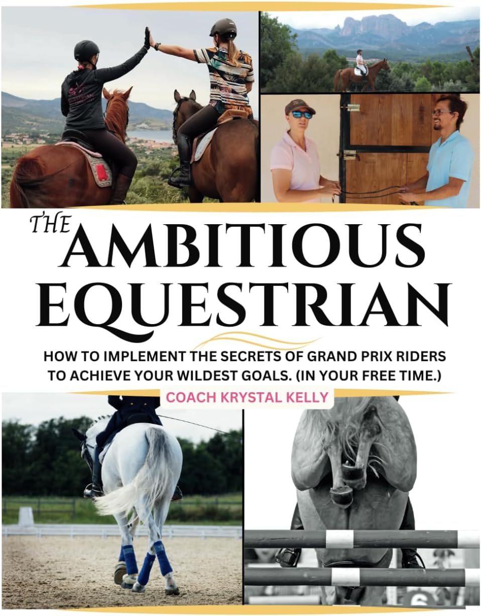 The Ambitious Equestrian: How to Implement the Secrets of Grand Prix Riders to Achieve Your Wildest Riding Goals. (In Your Free Time!)