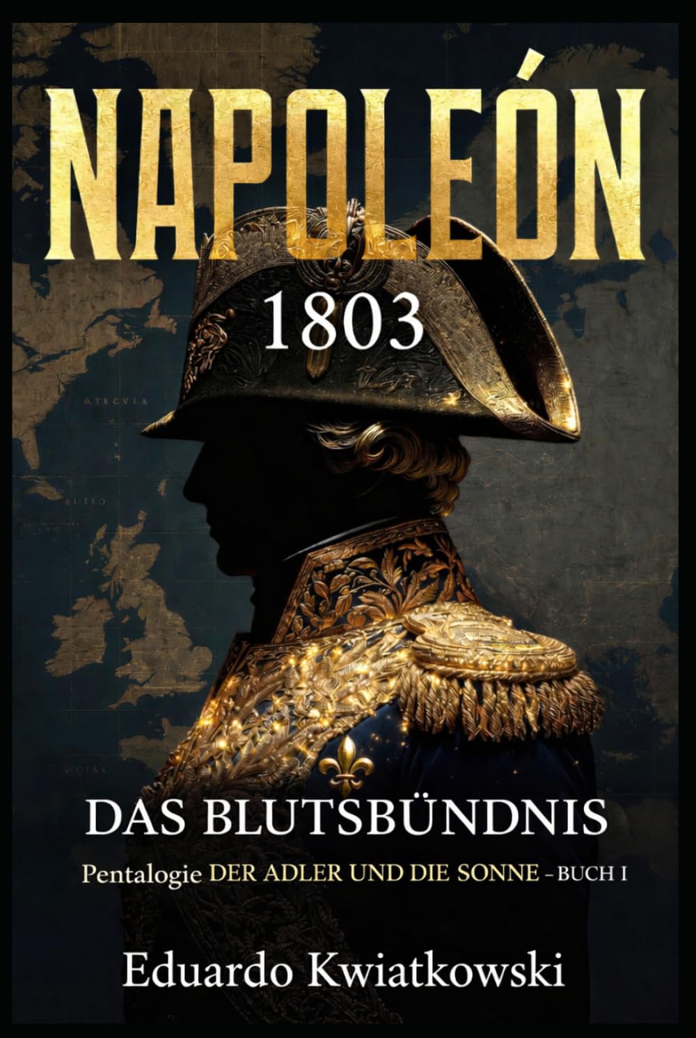 DAS BLUTSBÜNDNIS - NAPOLEON 1803: Pentalogie — DER ADLER UND DIE SONNE - BUCH I (Alternative Geschichte)