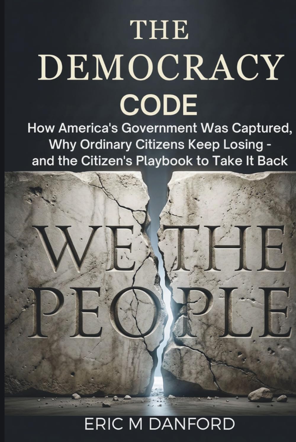 THE DEMOCRACY CODE: How America's Government Was Captured, Why Ordinary Citizens Keep Losing — and the Citizen's Playbook to Take It Back