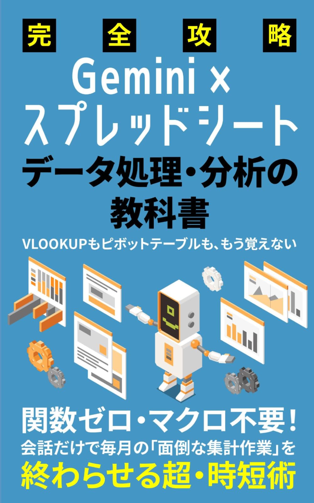 【完全攻略】Gemini×スプレッドシート データ処理・分析の教科書: 関数ゼロ・マクロ不要！会話だけで毎月の「面倒な集計作業」を終わらせる超・時短術 (Gemini 完全攻略シリーズ)