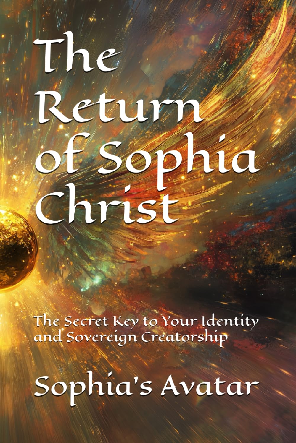 The Return of Sophia Christ: The Secret Key to Your Identity and Sovereign Creatorship