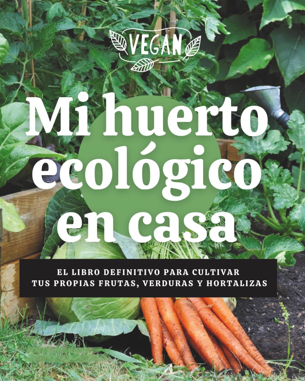 Mi Huerto Ecológico en Casa - El Libro Definitivo para Cultivar tus propias Frutas, Verduras y Hortalizas