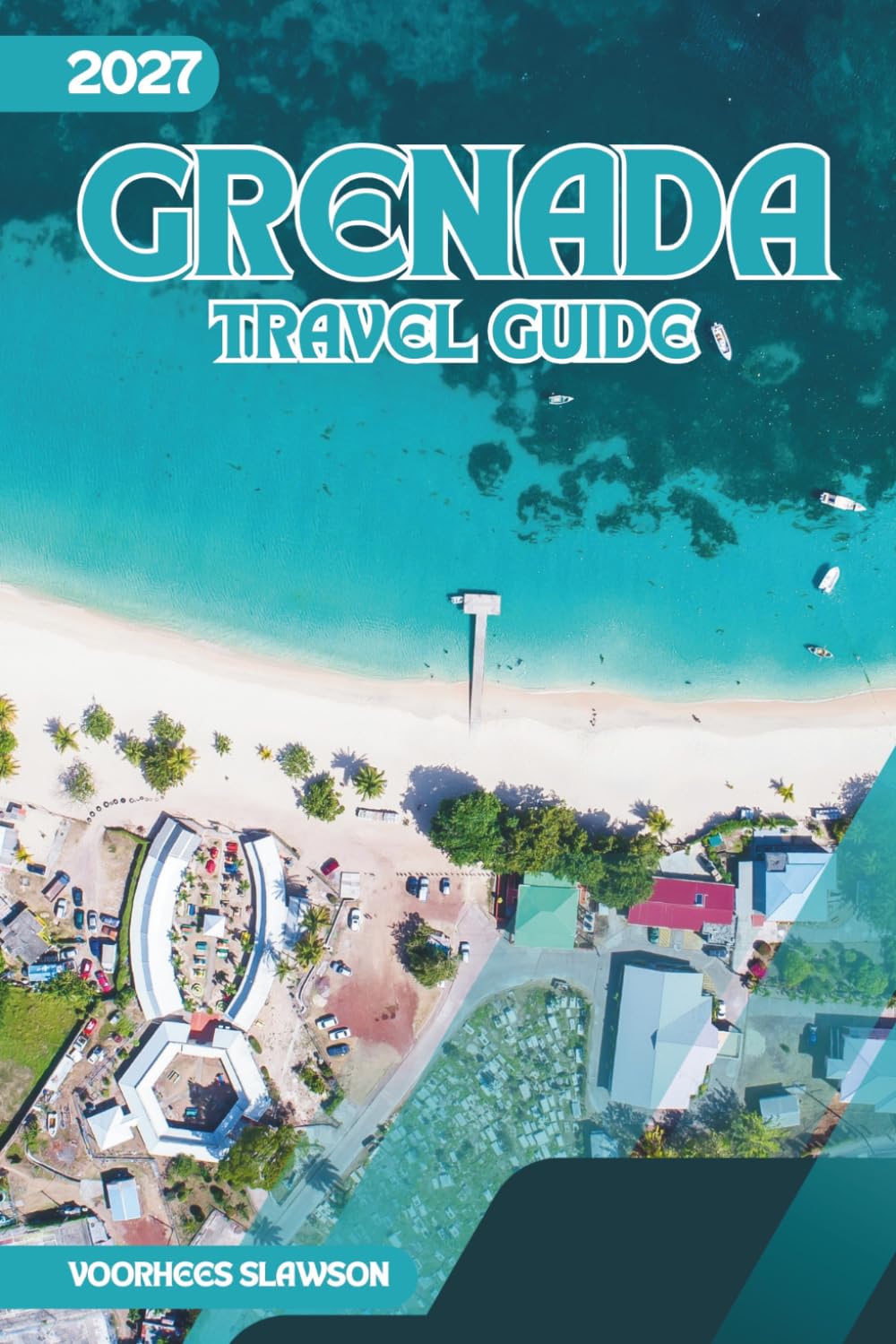 Grenada Travel Guide 2027: A Visitor's Handbook to the Island's Coves, Markets, and Carriacou Day Trips