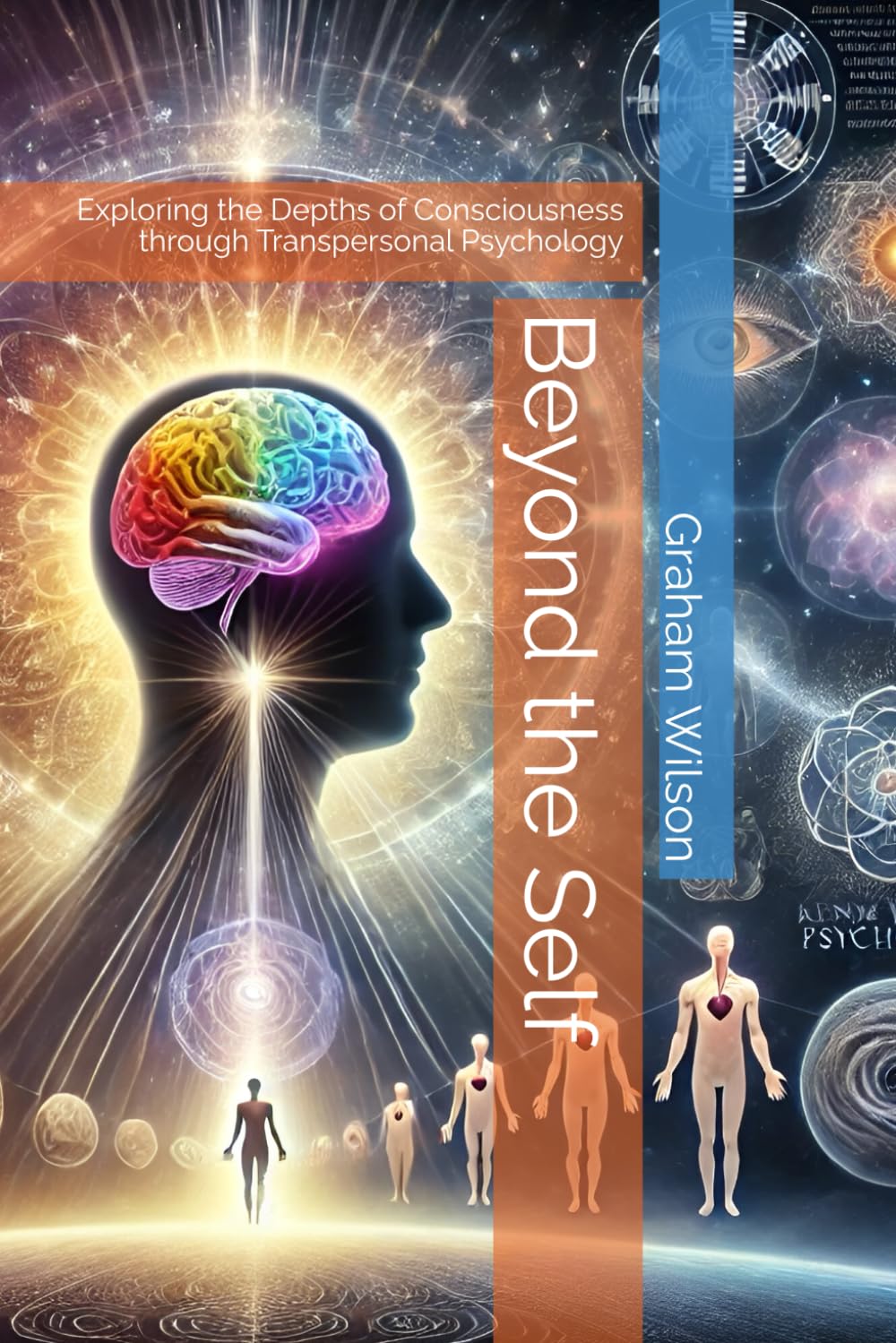 Beyond the Self: Exploring the Depths of Consciousness through Transpersonal Psychology (Beyond the basics of counselling and coaching)