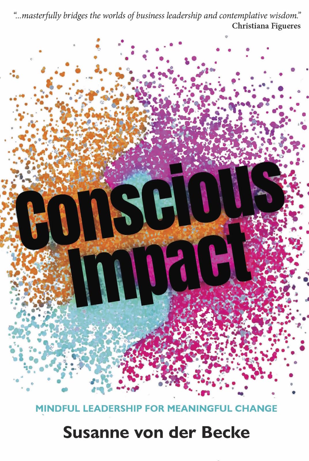 Conscious Impact: Mindful Leadership for Meaningful Change. der-Becke, Becke,**