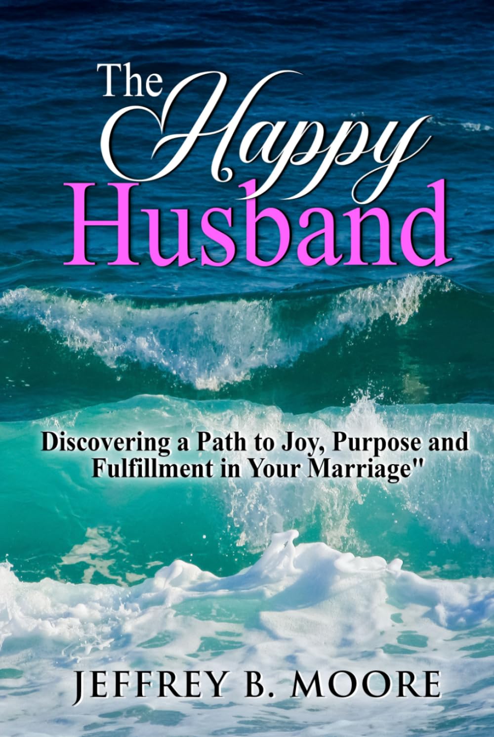 The Happy Husband: Discovering a Path to Joy, Purpose and Fulfillment in Your Marriage