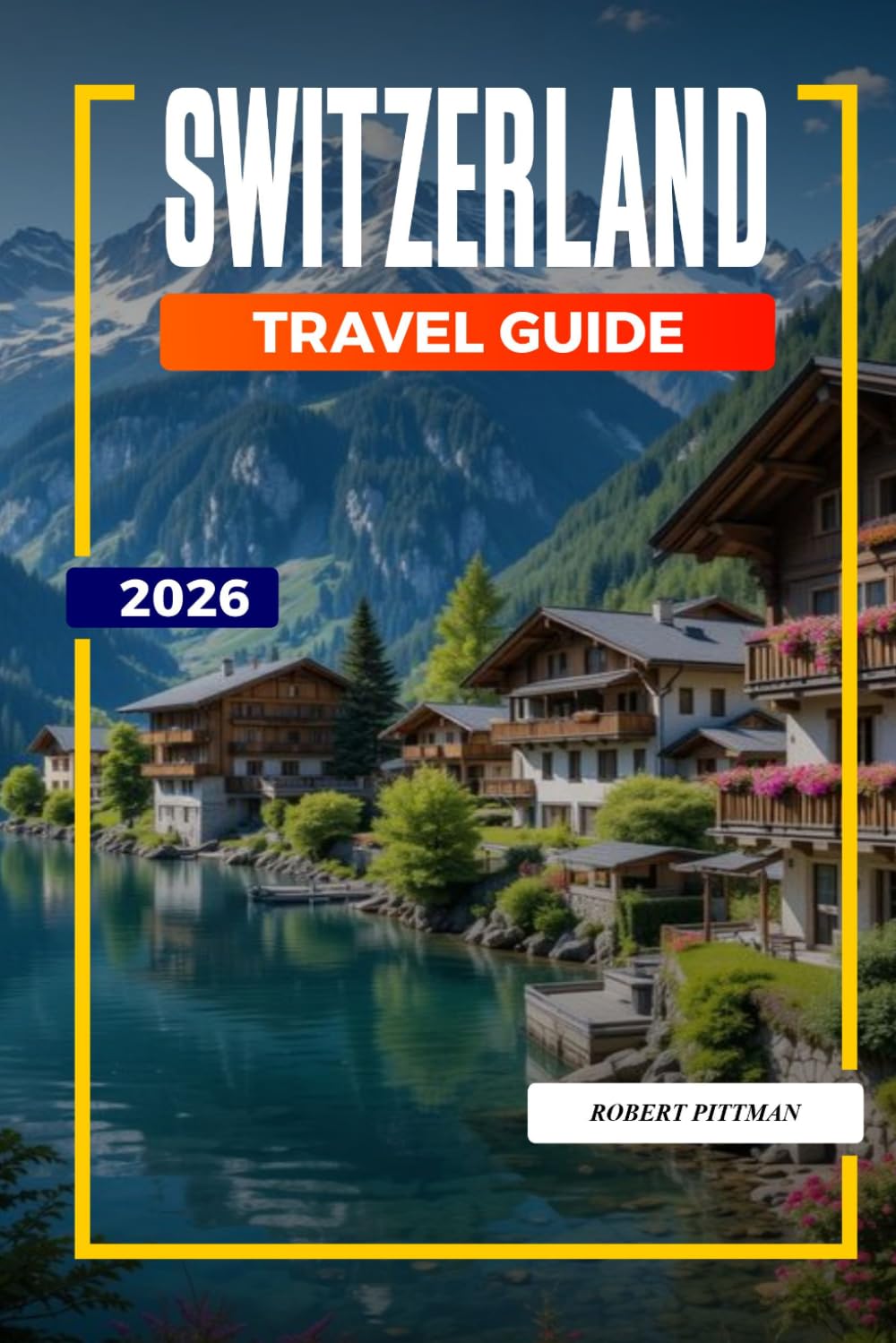 SWITZERLAND TRAVEL GUIDE 2026: Discover Hidden Gems, Historic Landmarks, Travel Tips, and Unforgettable Vacation Experiences