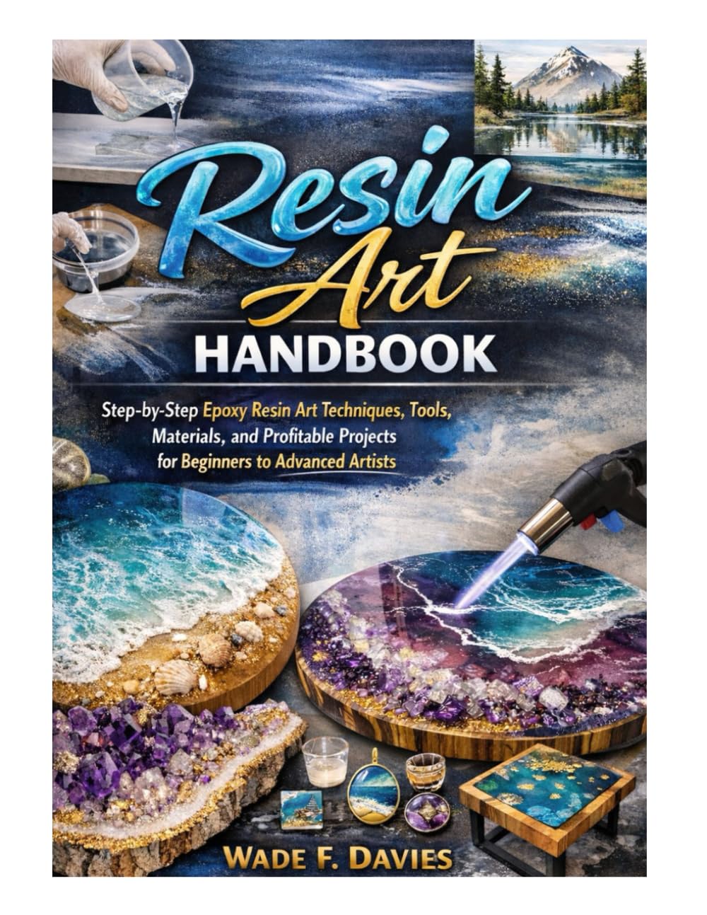 Resin Art Handbook: Step-by-Step Epoxy Resin Art Techniques, Tools, Materials, and Profitable Projects for Beginners to Advanced Artists