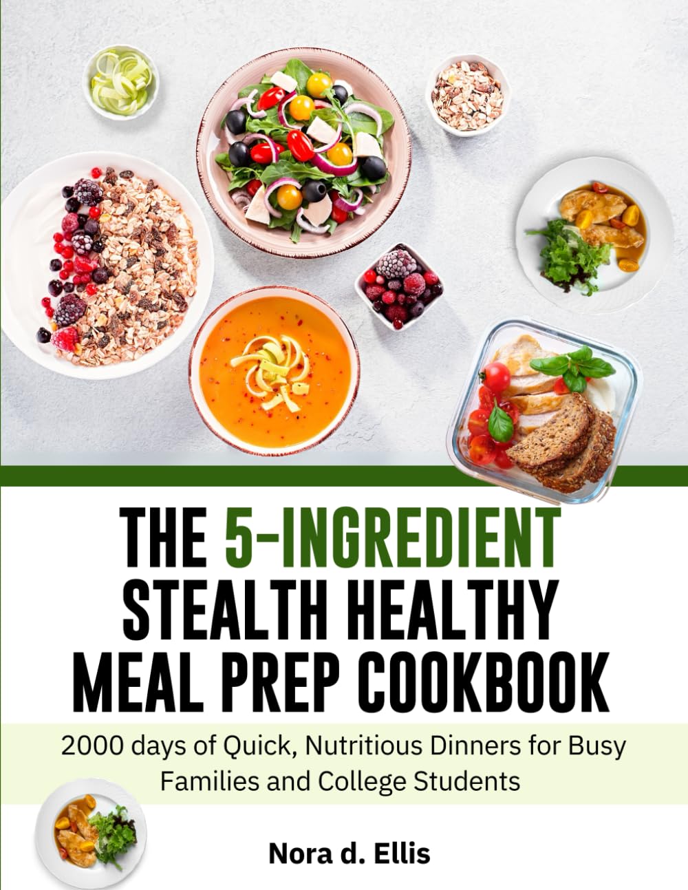 The 5-Ingredient Stealth Healthy Meal Prep Cookbook: 2000 days of Quick, Nutritious Dinners for Busy Families and College Students