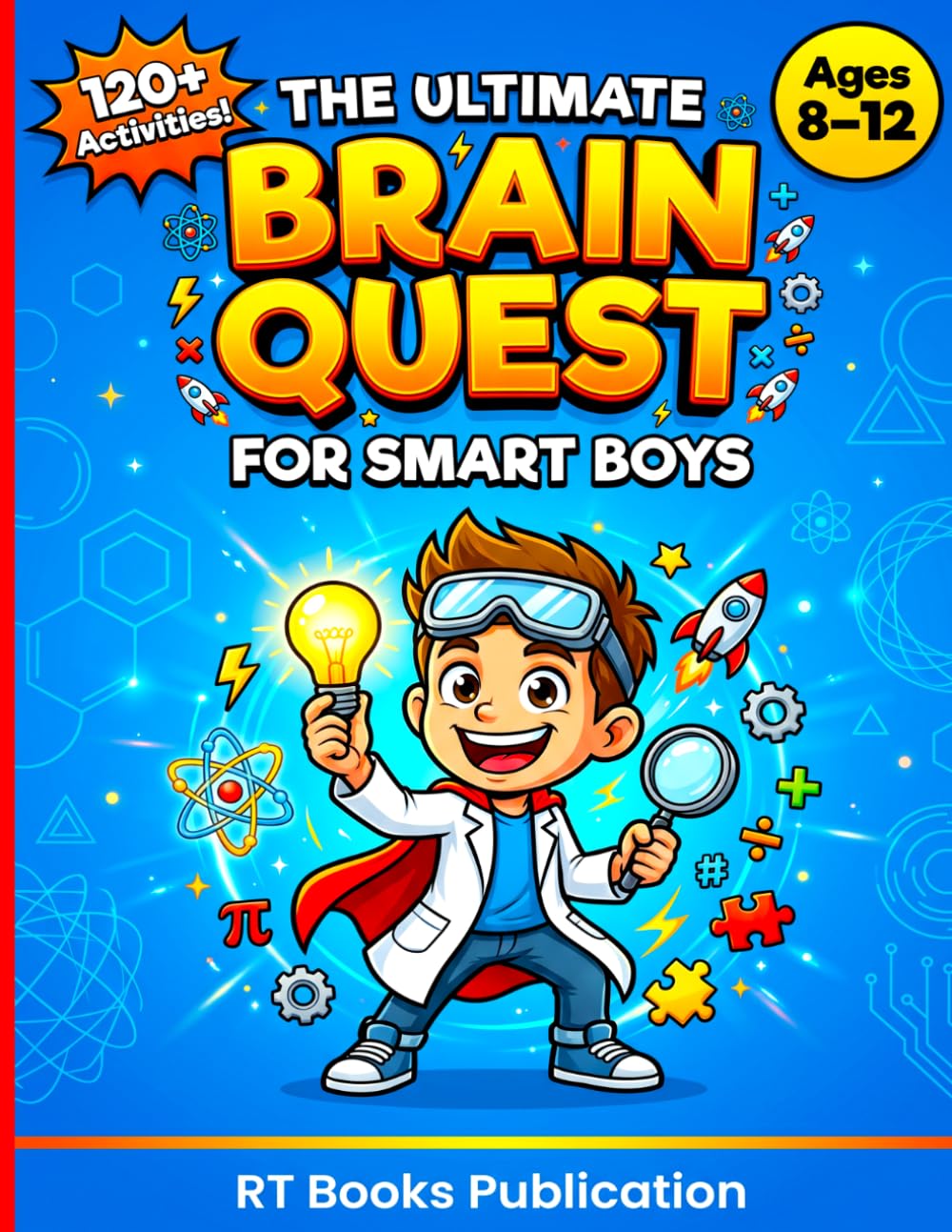 The Ultimate Brain Quest for Smart Boys: 120+ STEM Puzzles, Logic Games, Mazes & Brain Teasers to Boost Problem-Solving, Focus & Confidence for Kids Ages 8–12