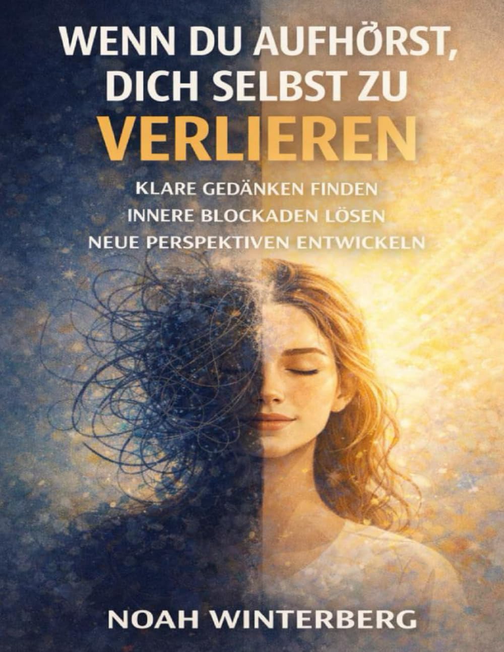 Wenn du aufhörst, dich selbst zu verlieren: Klare Gedanken finden, innere Blockaden lösen und neue Perspektiven entwickeln