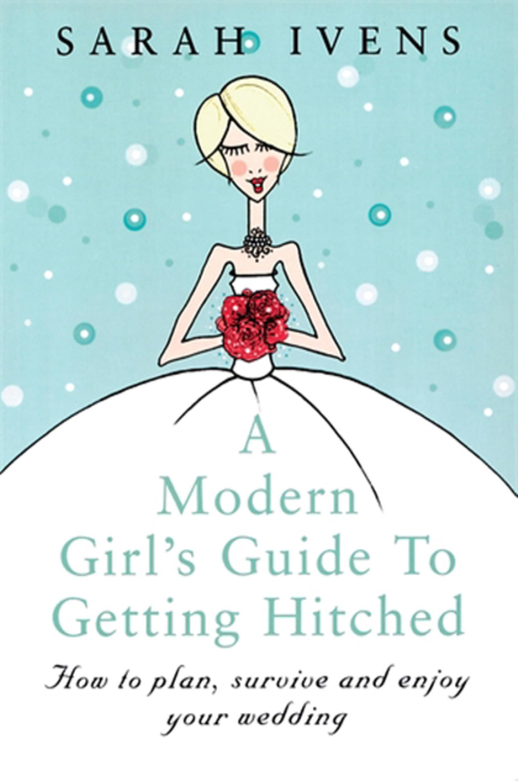 A Modern Girl's Guide To Getting Hitched: How to plan, survive and enjoy your we