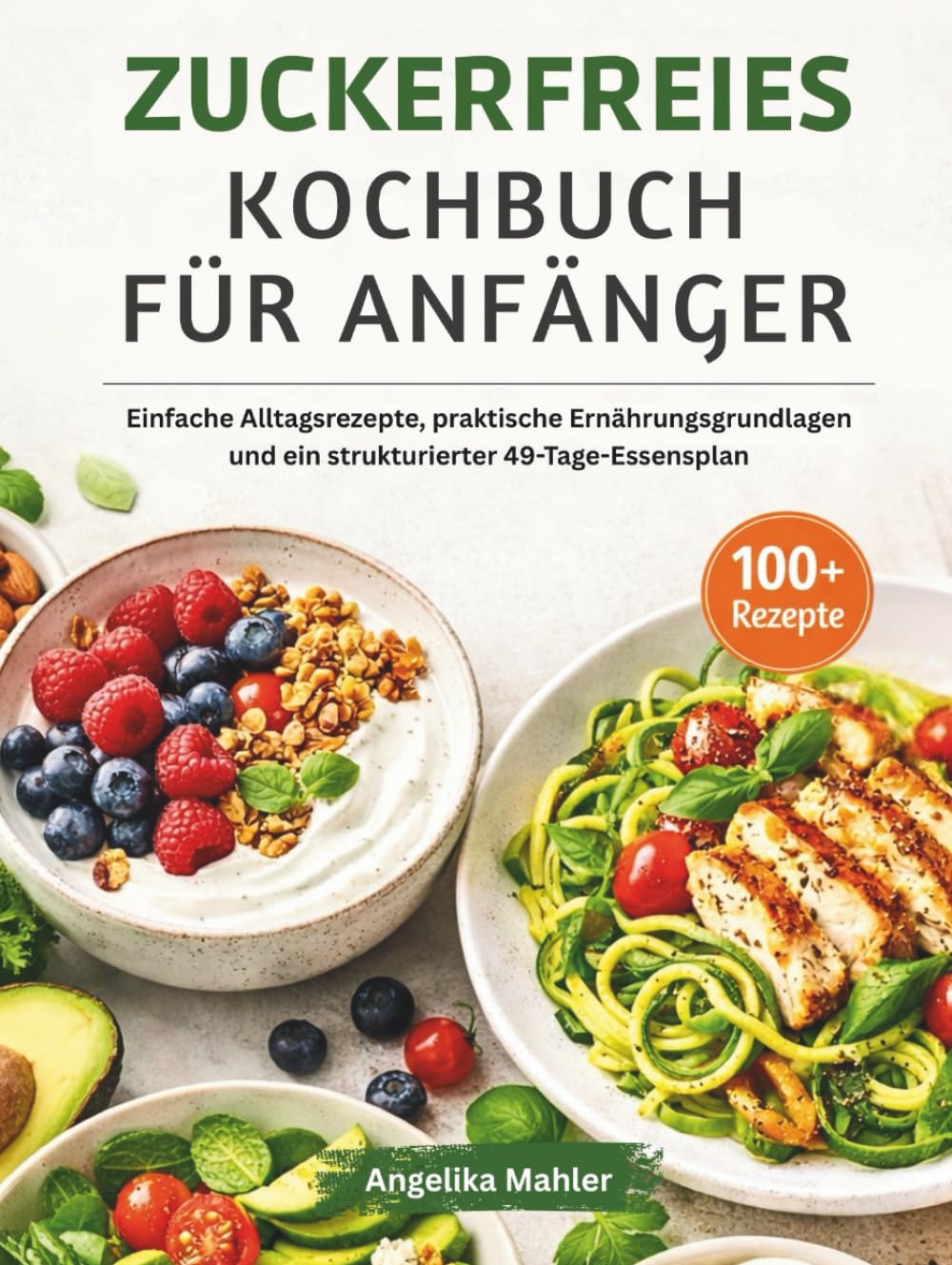 ZUCKERFREIES KOCHBUCH FÜR ANFÄNGER: Einfache Alltagsrezepte, praktische Ernährungsgrundlagen und ein strukturierter 49-Tage-Essensplan