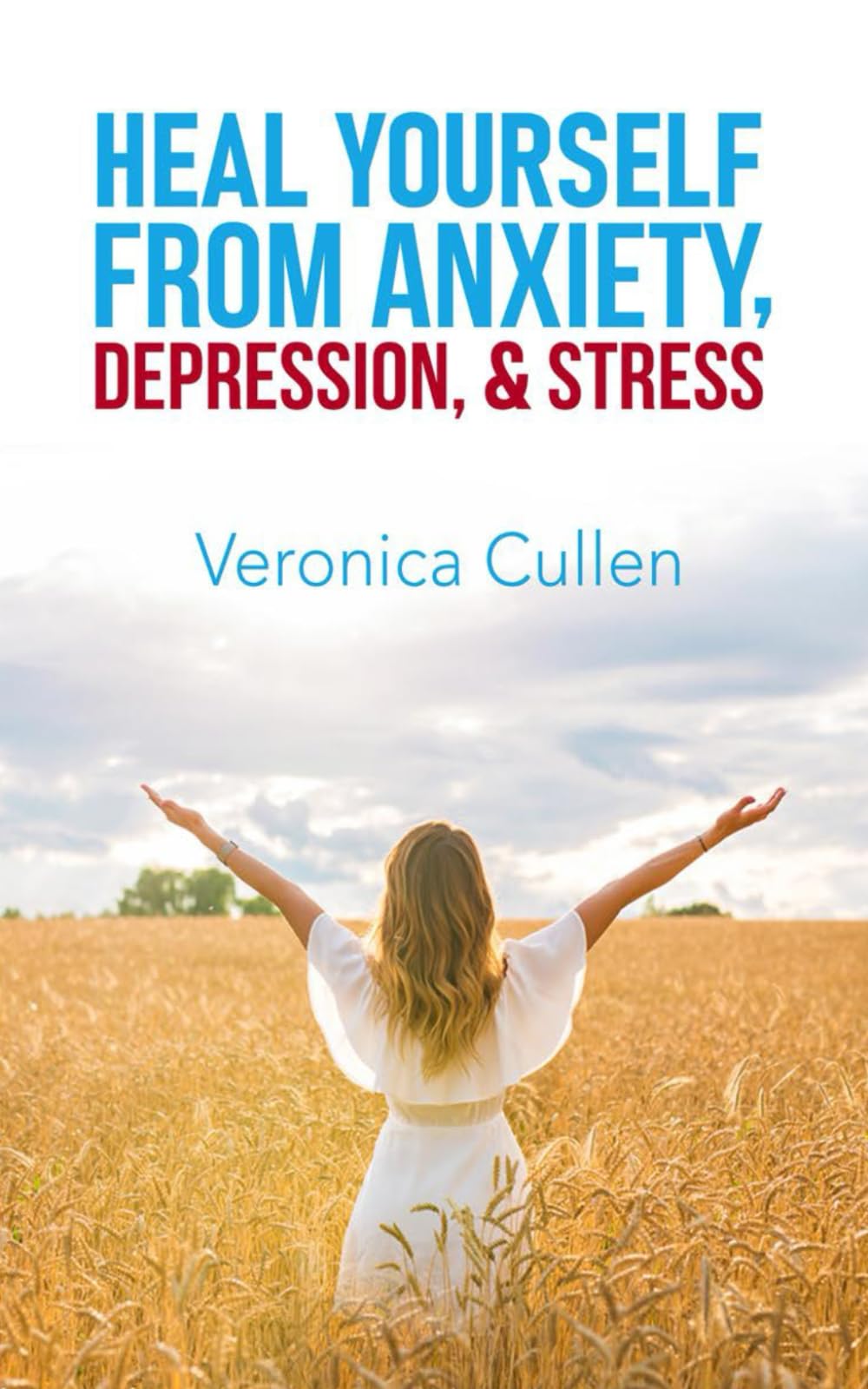 Heal Yourself from Anxiety, Depression, and Stress by Veronica Cullen: Empower Your Mind, Reclaim Your Joy