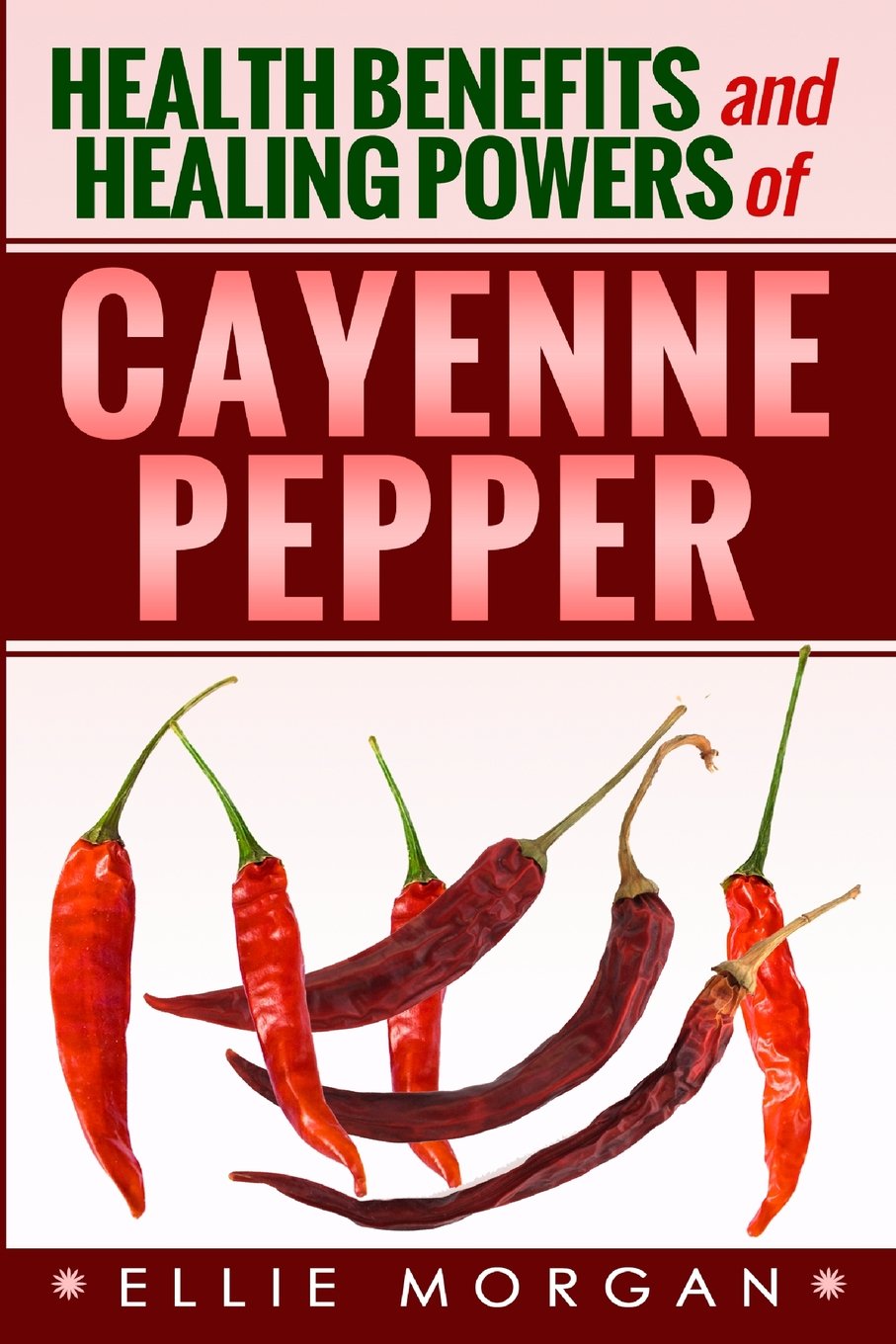 Health Benefits and Healing Powers of Cayenne Pepper Paperback