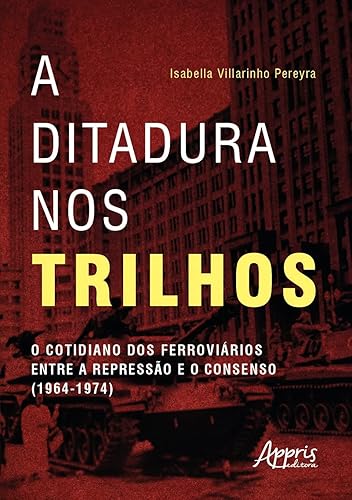 A Ditadura nos Trilhos: O Cotidiano dos Ferroviários entre a Repressão e Consenso (1964-1974)
