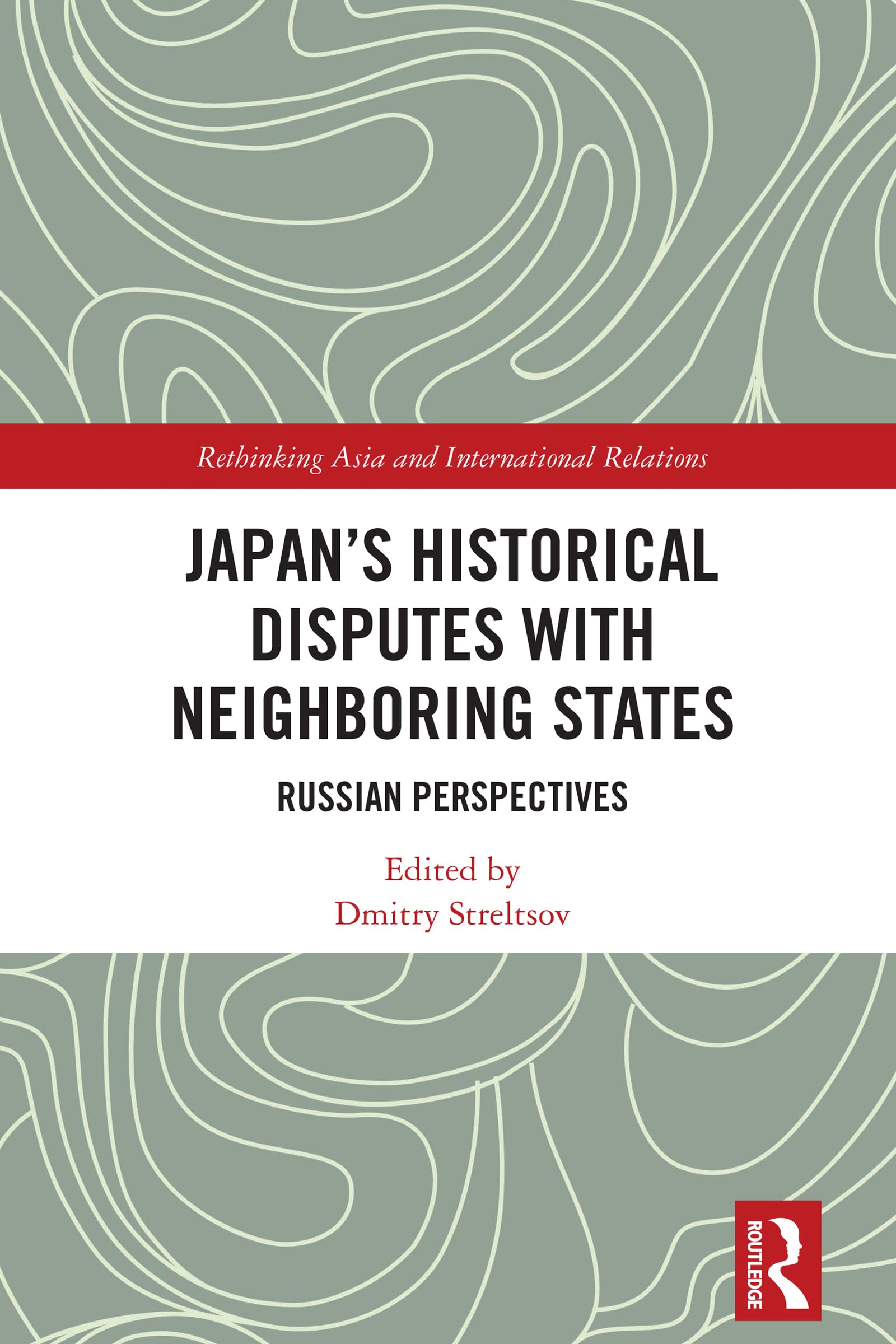 Japan's Historical Disputes with Neighboring States: Russian Perspectives (Rethinking Asia and International Relations)