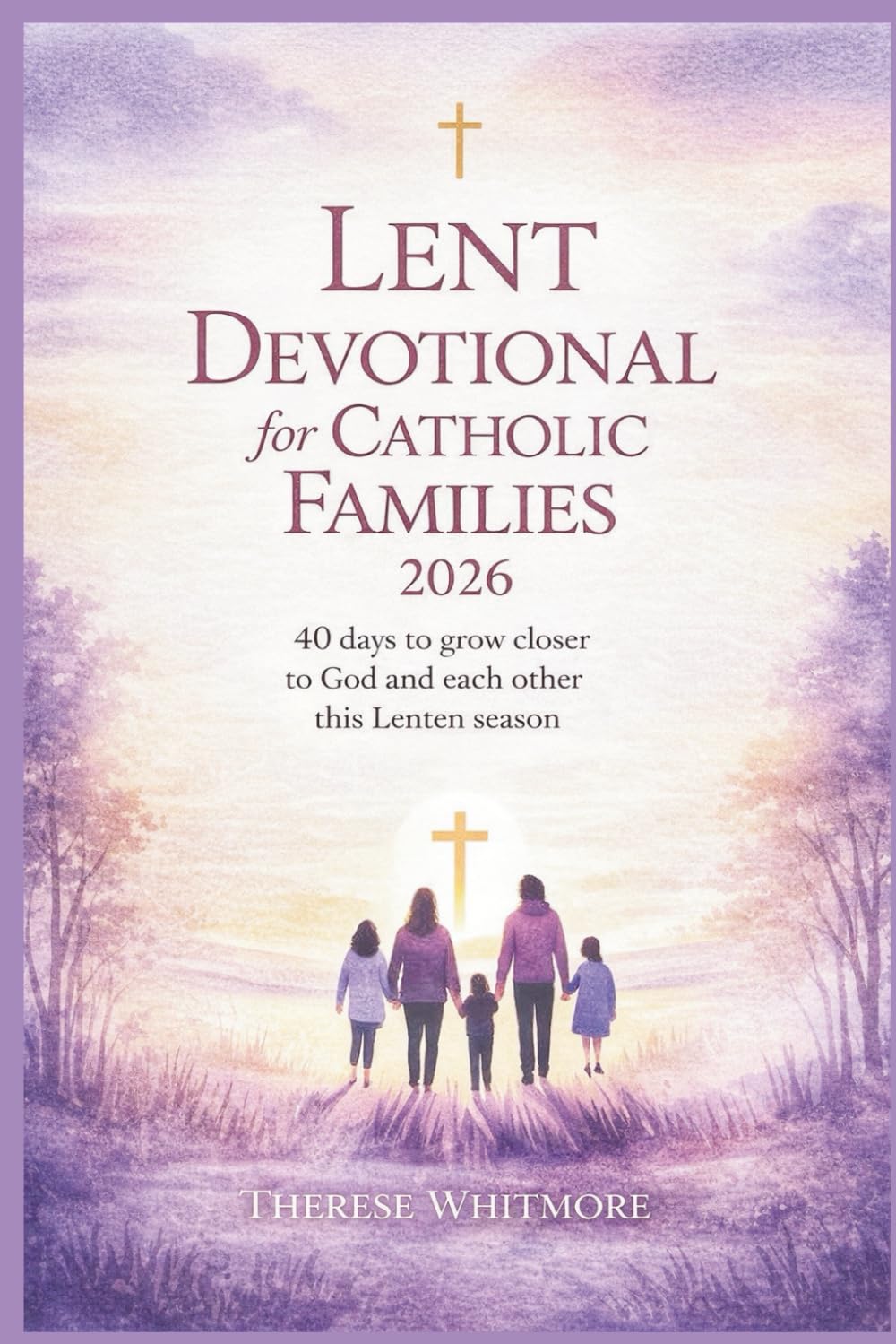 Lent Devotional for Catholic Families 2026: 40 Days to Grow Closer to God and Each Other This Lenten Season